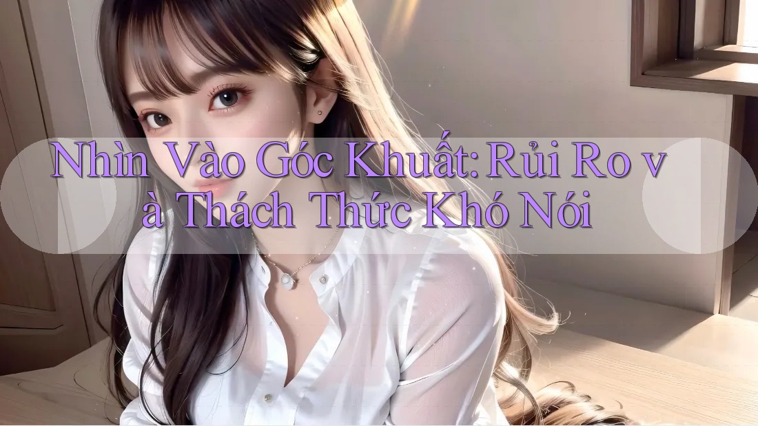 Nhìn Vào Góc Khuất: Rủi Ro và Thách Thức Khó Nói