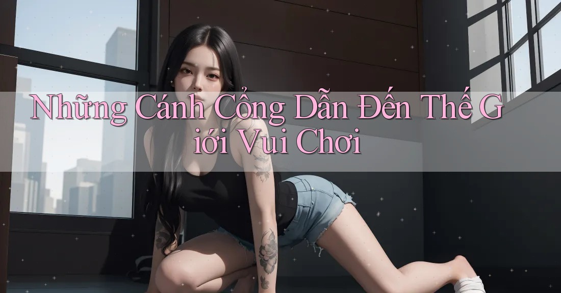 Những Cánh Cổng Dẫn Đến Thế Giới Vui Chơi