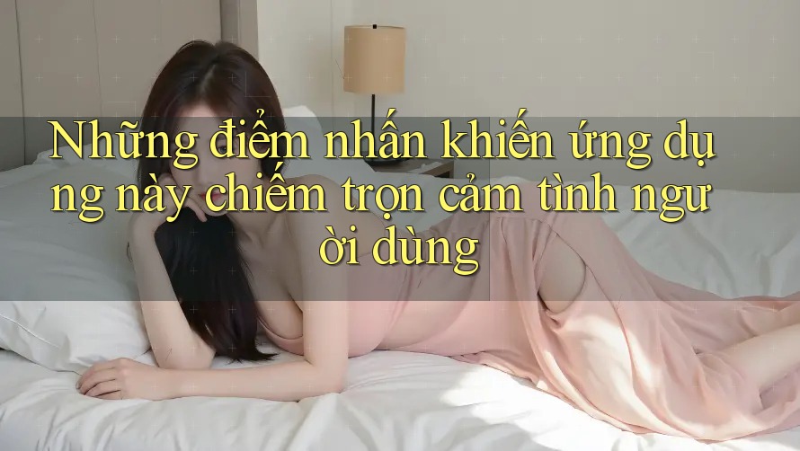 Những điểm nhấn khiến ứng dụng này chiếm trọn cảm tình người dùng