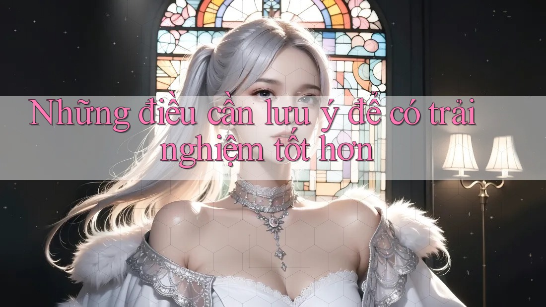 Những điều cần lưu ý để có trải nghiệm tốt hơn