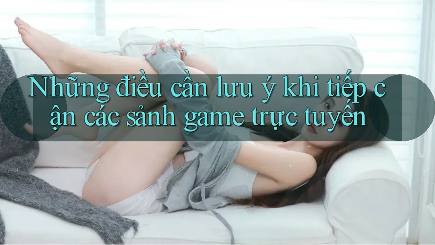 Những điều cần lưu ý khi tiếp cận các sảnh game trực tuyến Những điều cần lưu ý khi tiếp cận các sảnh game trực tuyến