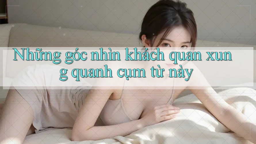 Những góc nhìn khách quan xung quanh cụm từ này