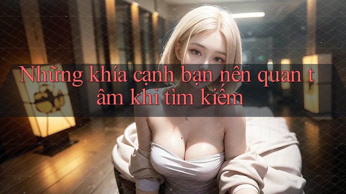 Những khía cạnh bạn nên quan tâm khi tìm kiếm Những khía cạnh bạn nên quan tâm khi tìm kiếm
