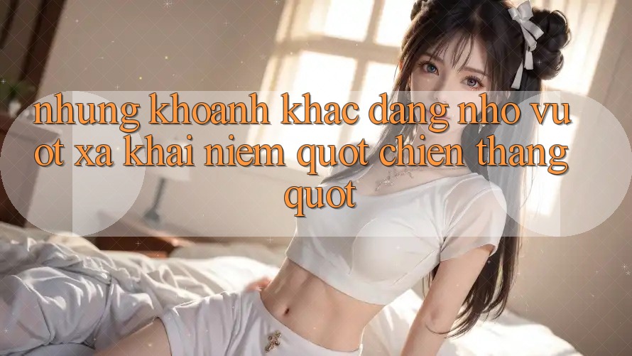 Những Khoảnh Khắc Đáng Nhớ Vượt Xa Khái Niệm " Chiến Thắng"