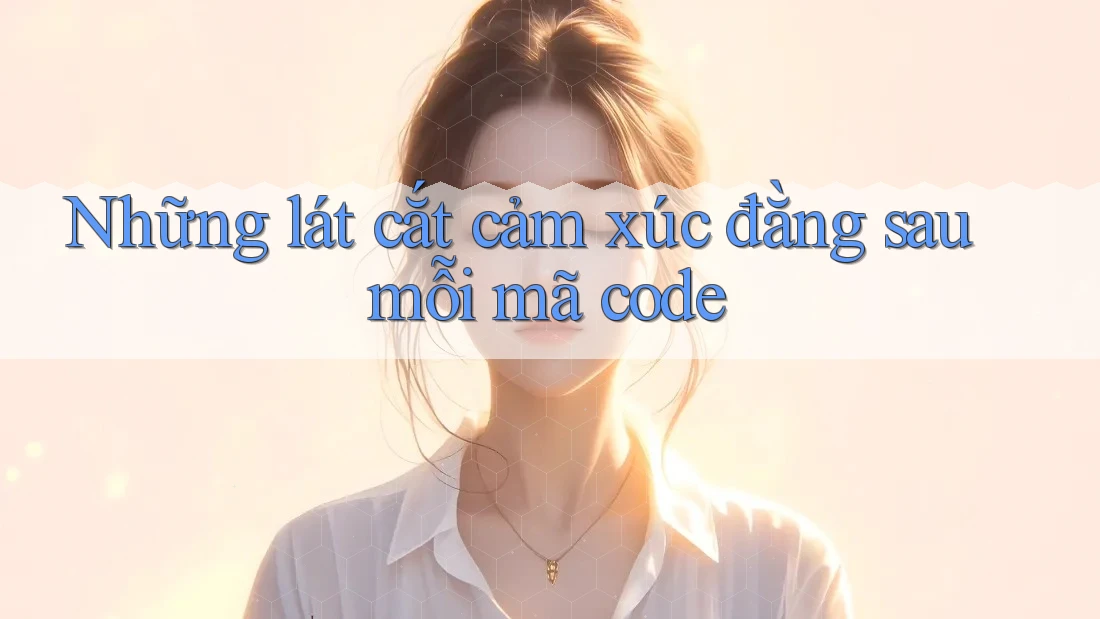 Những lát cắt cảm xúc đằng sau mỗi mã code