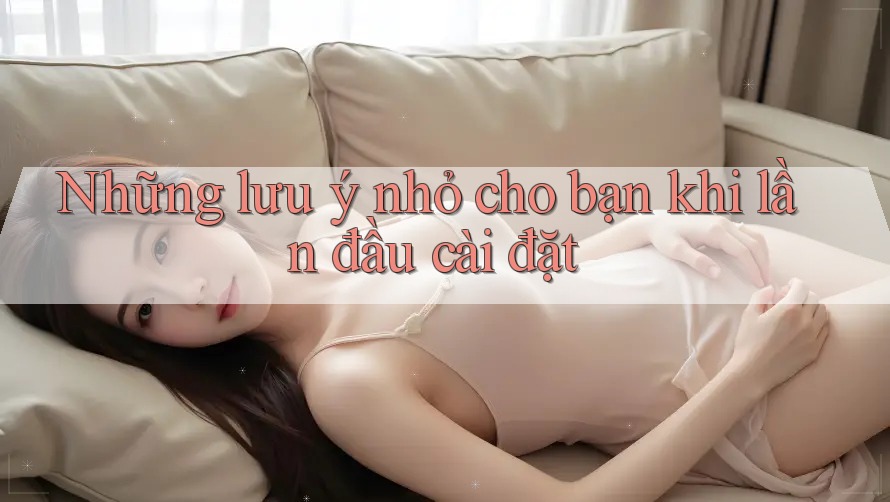Những lưu ý nhỏ cho bạn khi lần đầu cài đặt