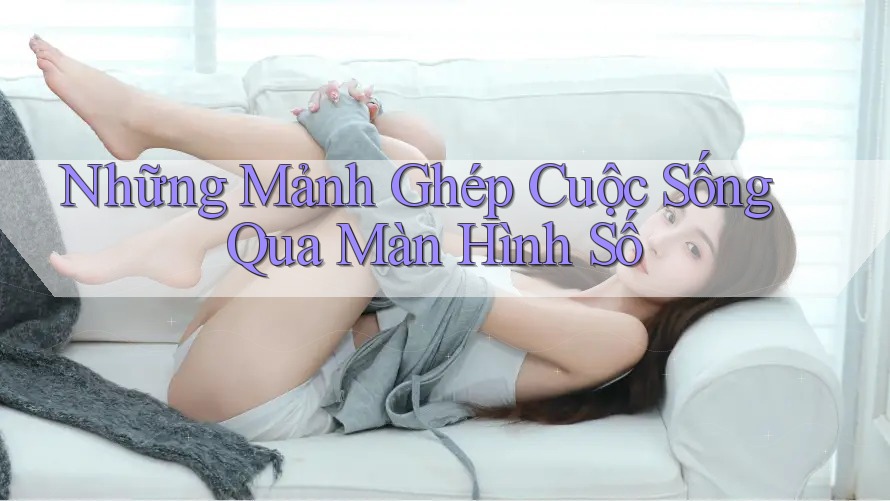 Những Mảnh Ghép Cuộc Sống Qua Màn Hình Số