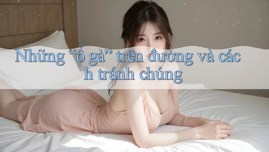 Những “ổ gà” trên đường và cách tránh chúng