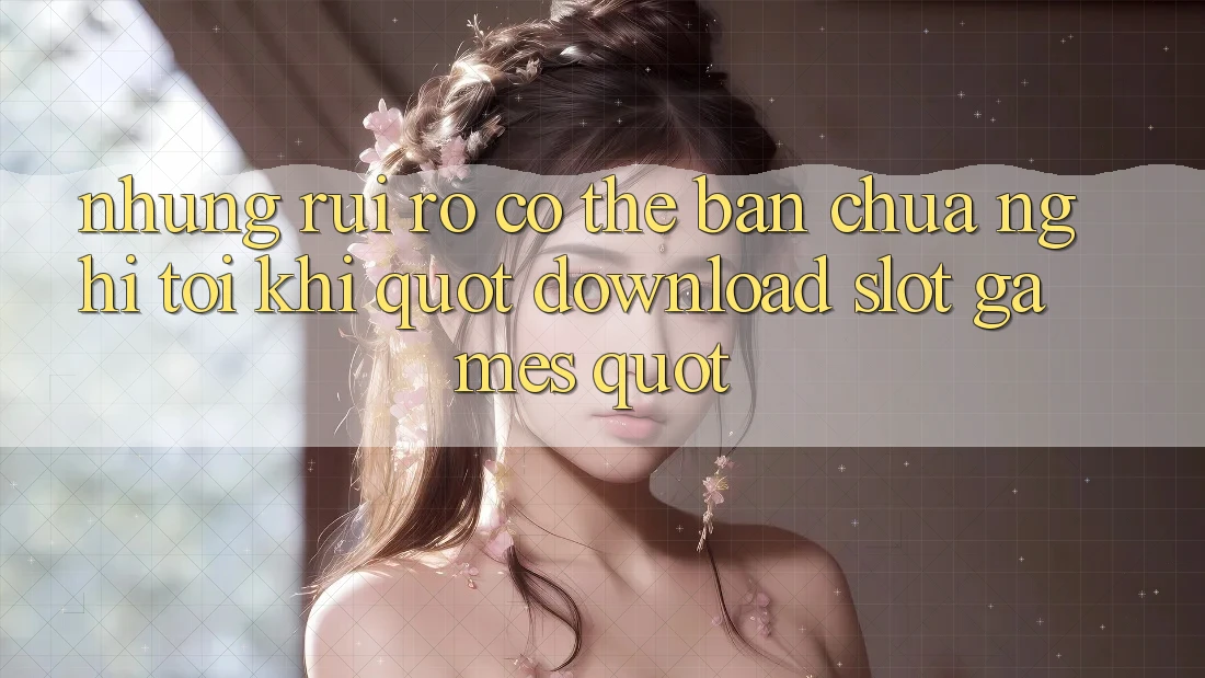 Những rủi ro có thể bạn chưa nghĩ tới khi " download slot games" Những rủi ro có thể bạn chưa nghĩ tới khi " download slot games"