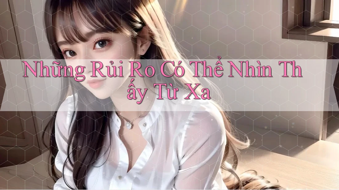 Những Rủi Ro Có Thể Nhìn Thấy Từ Xa