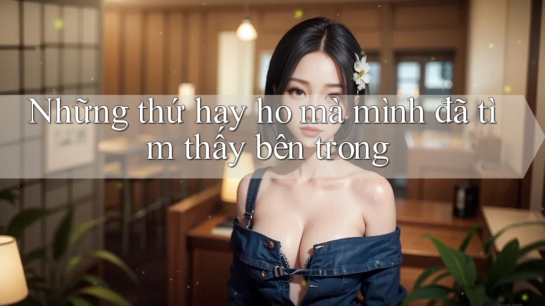 Những thứ hay ho mà mình đã tìm thấy bên trong