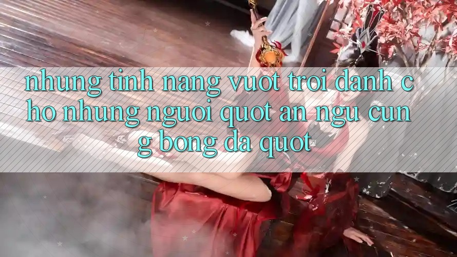 Những tính năng vượt trội dành cho những người " ăn ngủ cùng bóng đá"