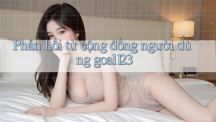 Phản hồi từ cộng đồng người dùng goal123
