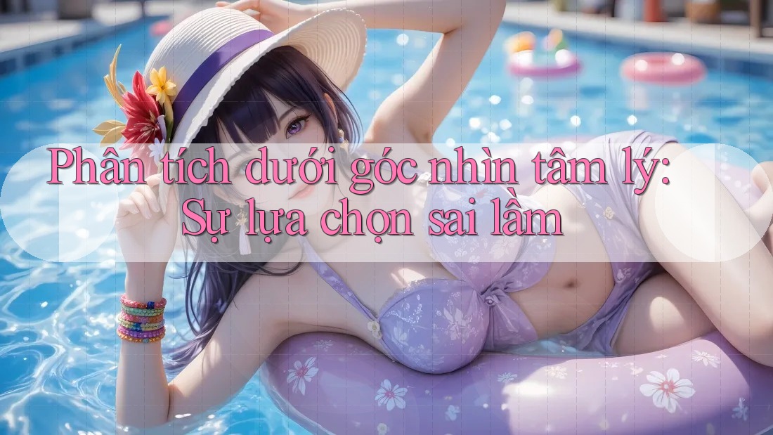 Phân tích dưới góc nhìn tâm lý: Sự lựa chọn sai lầm Phân tích dưới góc nhìn tâm lý: Sự lựa chọn sai lầm