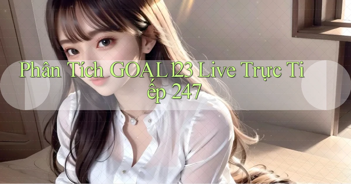 Phân tích goal123 live trực tiếp 247