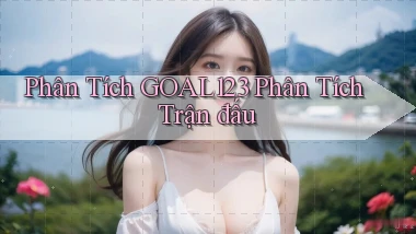 phân tích goal123 phân tích trận đấu