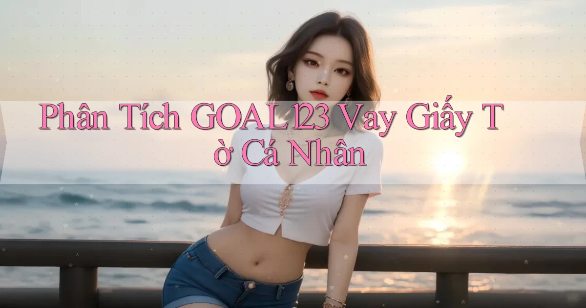 phân tích goal123 vay giấy tờ cá nhân