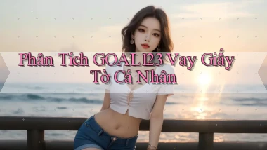 phân tích goal123 vay giấy tờ cá nhân