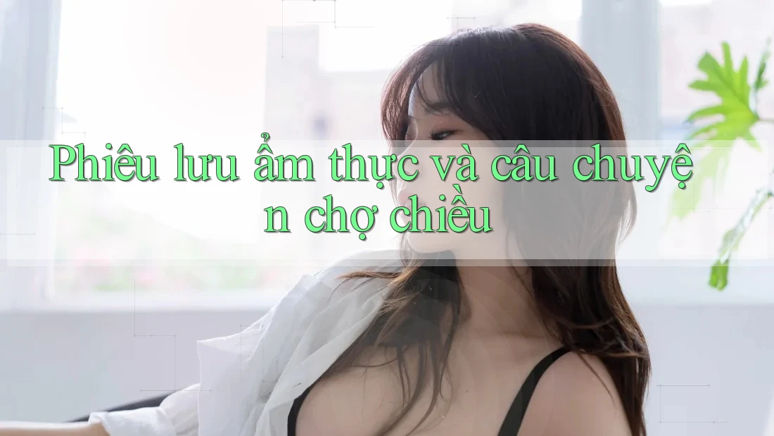 Phiêu lưu ẩm thực và câu chuyện chợ chiều