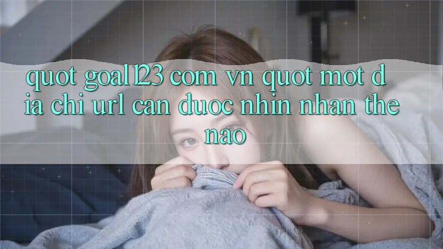 " Goal123 com vn" - Một địa chỉ URL cần được nhìn nhận thế nào? " Goal123 com vn" - Một địa chỉ URL cần được nhìn nhận thế nào?