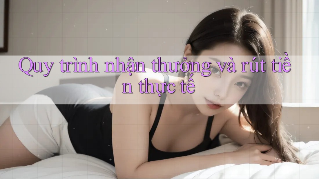 Quy trình nhận thưởng và rút tiền thực tế