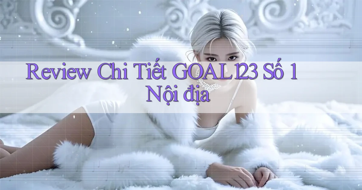 review chi tiết goal123 số 1 nội địa
