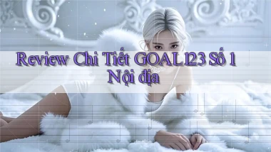 review chi tiết goal123 số 1 nội địa