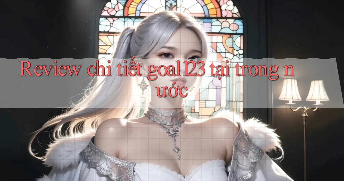Review chi tiết goal123 tại trong nước