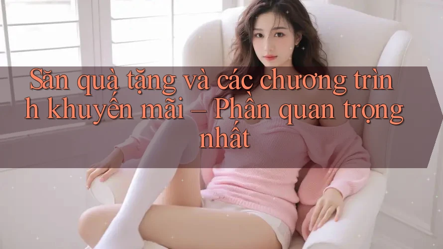Săn quà tặng và các chương trình khuyến mãi – Phần quan trọng nhất Săn quà tặng và các chương trình khuyến mãi – Phần quan trọng nhất