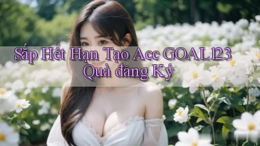 sắp hết hạn tạo acc goal123 quà đăng ký