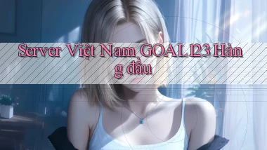 server việt nam goal123 hàng đầu