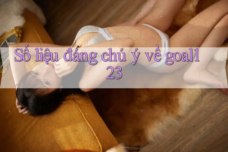 Số liệu đáng chú ý về goal123 Số liệu đáng chú ý về goal123