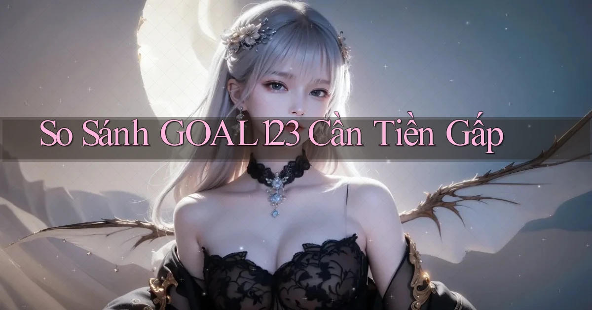 so sánh goal123 cần tiền gấp