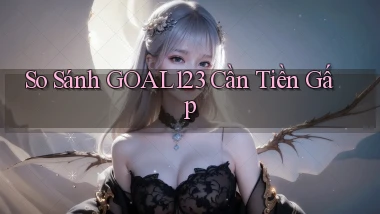 so sánh goal123 cần tiền gấp