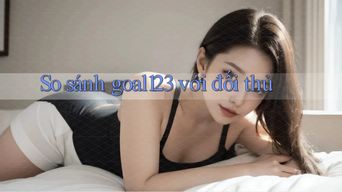 So sánh goal123 với đối thủ