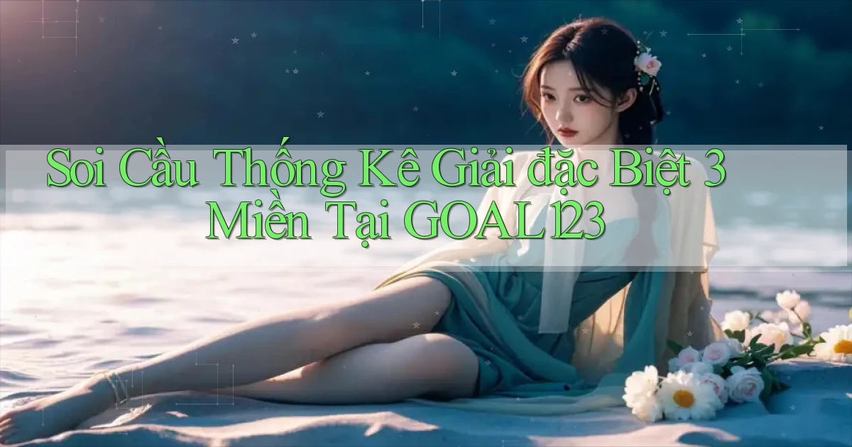 soi cầu thống kê giải đặc biệt 3 miền tại goal123