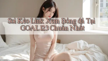 soi kèo link xem bóng đá tại goal123 chuẩn nhất