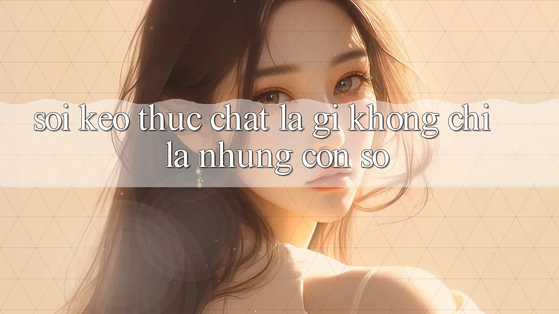 “Soi Kèo” Thực Chất Là Gì? Không Chỉ Là Những Con Số “Soi Kèo” Thực Chất Là Gì? Không Chỉ Là Những Con Số