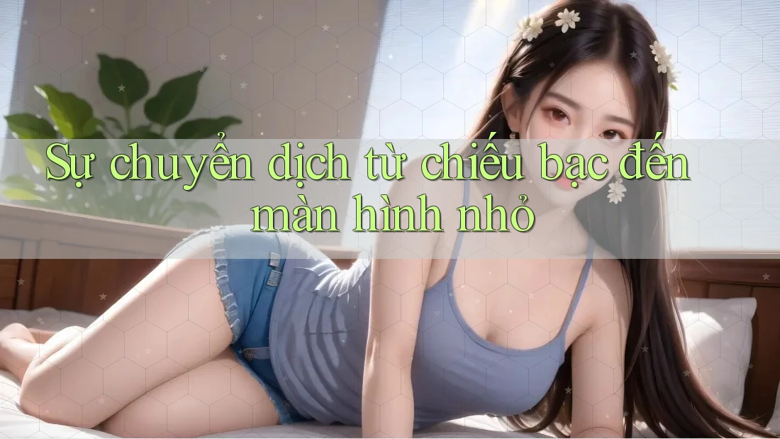 Sự chuyển dịch từ chiếu bạc đến màn hình nhỏ