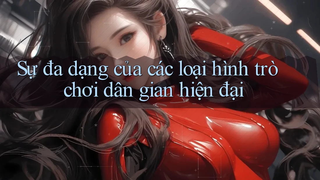 Sự đa dạng của các loại hình trò chơi dân gian hiện đại Sự đa dạng của các loại hình trò chơi dân gian hiện đại