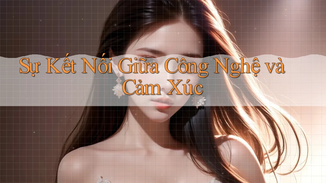 Sự kết nối giữa công nghệ và cảm xúc