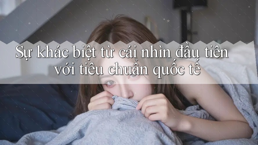 Sự khác biệt từ cái nhìn đầu tiên với tiêu chuẩn quốc tế Sự khác biệt từ cái nhìn đầu tiên với tiêu chuẩn quốc tế