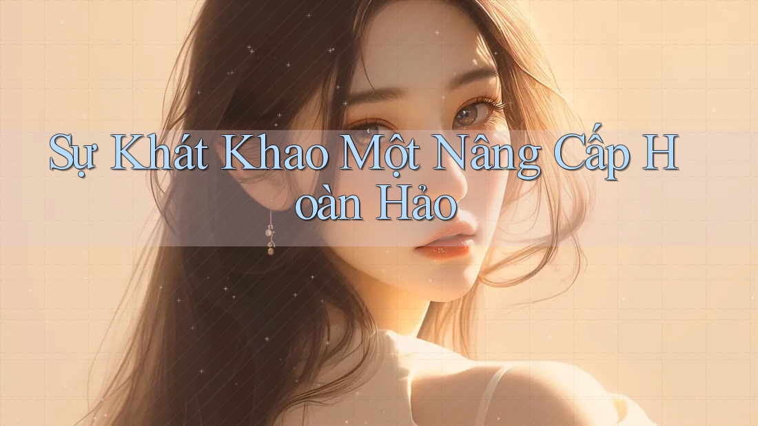 Sự Khát Khao Một Nâng Cấp Hoàn Hảo