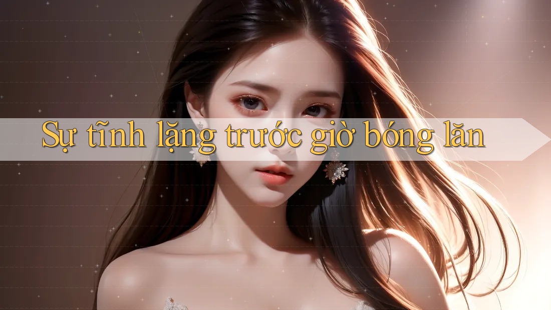 Sự tĩnh lặng trước giờ bóng lăn