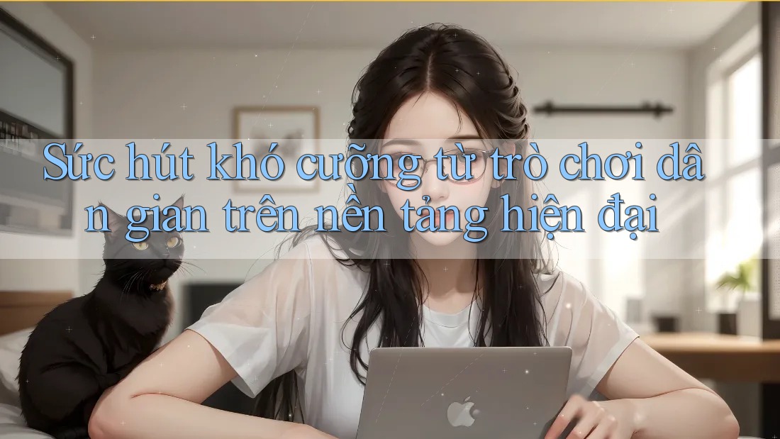 Sức hút khó cưỡng từ trò chơi dân gian trên nền tảng hiện đại Sức hút khó cưỡng từ trò chơi dân gian trên nền tảng hiện đại