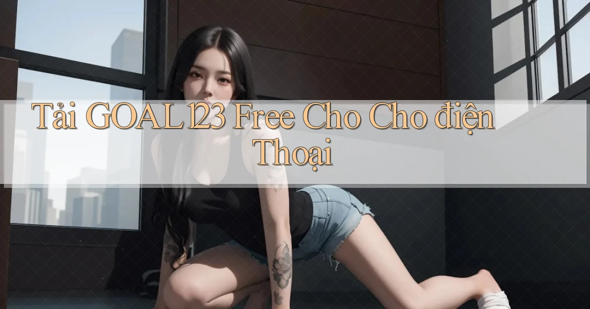 tải goal123 free cho cho điện thoại