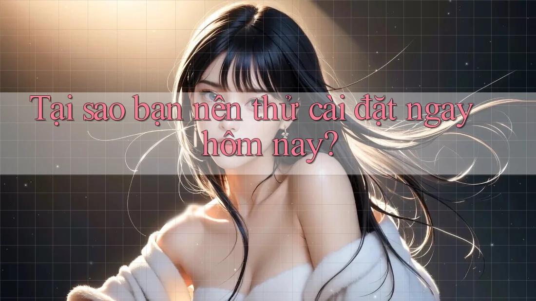 Tại sao bạn nên thử cài đặt ngay hôm nay?