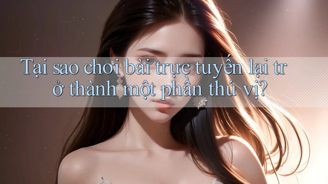 Tại sao chơi bài trực tuyến lại trở thành một phần thú vị? Tại sao chơi bài trực tuyến lại trở thành một phần thú vị?