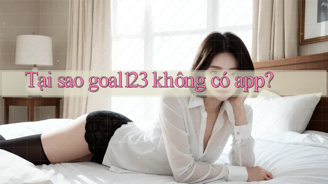 Tại sao goal123 không có app? Tại sao goal123 không có app?