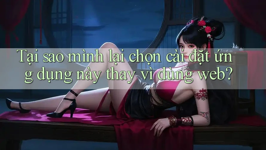 Tại sao mình lại chọn cài đặt ứng dụng này thay vì dùng web? Tại sao mình lại chọn cài đặt ứng dụng này thay vì dùng web?